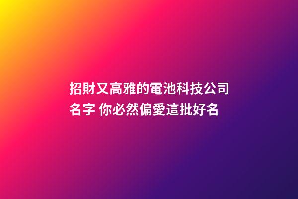 招財又高雅的電池科技公司名字 你必然偏愛這批好名-第1張-公司起名-玄機派